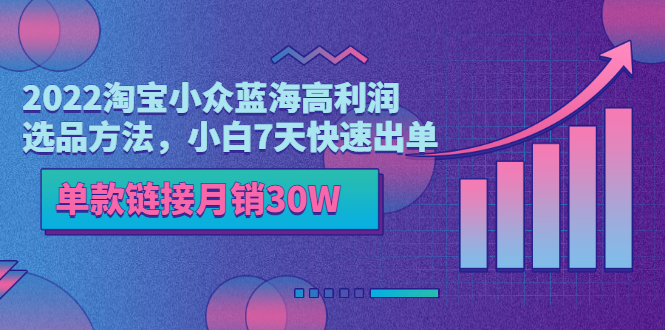 【副业项目3689期】2022淘宝小众蓝海高利润选品方法，小白7天快速出单，单款链接月销30W-天下副业