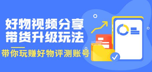 【副业项目3694期】好物视频分享带货升级玩法：玩赚好物评测账号，月入10个W-天下副业