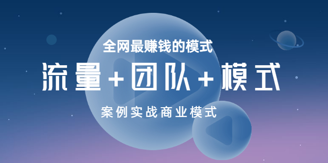 【副业项目3701期】全网最赚钱的商业模式：流量，团队，模式，含实战案例-天下副业