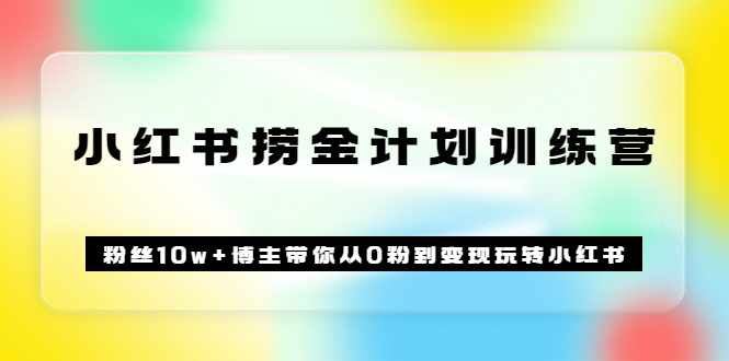 【副业项目3720期】小红书赚钱训练营：粉丝10w+博主带你从0粉到变现玩转小红书-天下副业
