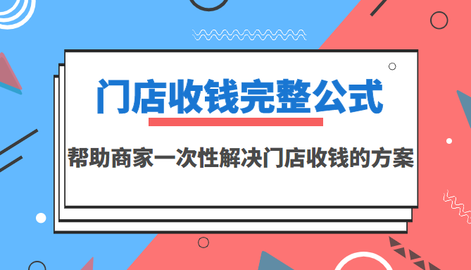【副业项目3723期】门店收钱完整公式，帮助商家一次性解决门店收钱的方案（价值499元）-天下副业