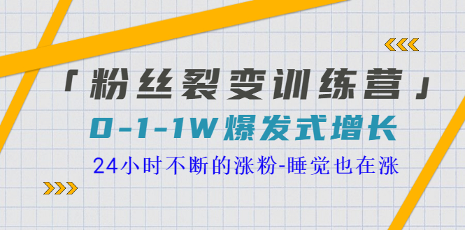 【副业项目3731期】粉丝裂变训练营：0到1w爆发式增长，24小时不断的涨粉-天下副业