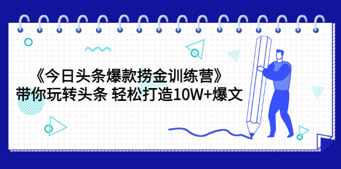【副业项目3732期】今日头条爆款捞金训练营：带你在头条赚钱， 轻松打造10W+爆文（44节课）-天下副业
