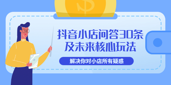 【副业项目3734期】抖音小店问答30条及未来核心玩法，解决你对小店所有疑惑【3节视频课】-天下副业