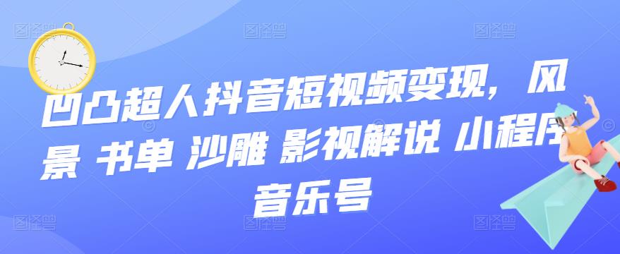 【副业项目3744期】凹凸超人抖音短视频变现，风景 书单 沙雕 影视 解说 小程序 音乐号-天下副业