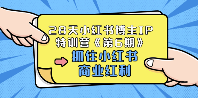 【副业项目3747期】28天小红书博主IP特训营《第6期》，抓住小红书商业红利 (价值1999)-天下副业