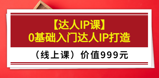 【副业项目3752期】交个朋友【达人IP课】0基础入门达人IP打造（线上课）-天下副业