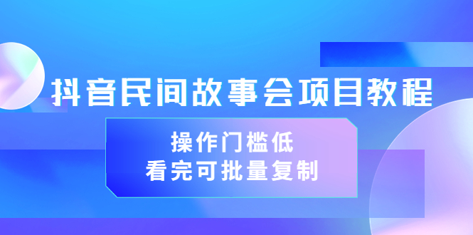 【副业项目3761期】抖音民间故事会项目教程，门槛较低的副业，看完可批量复制（无水印教程+素材）-天下副业