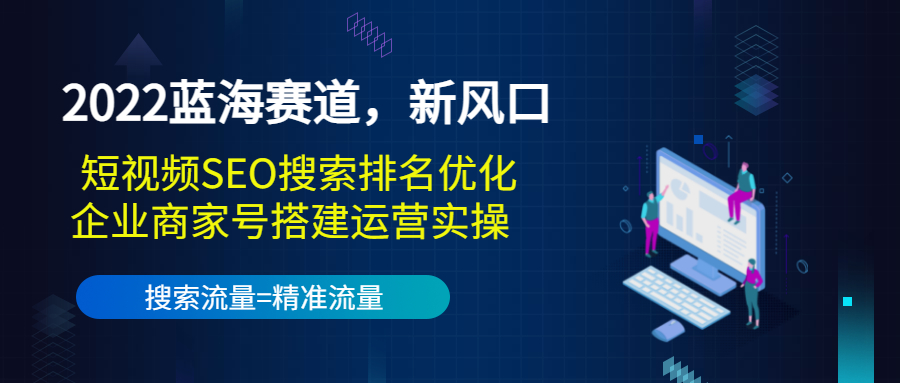 【副业项目3766期】2022蓝海赛道，新风口：短视频SEO搜索排名优化+企业商家号搭建运营实操-天下副业