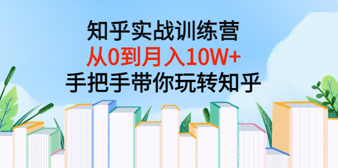 【副业项目3767期】知乎实战训练营：从0到月入10W+手把手带你玩转知乎-天下副业