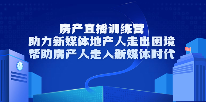 【副业项目3772期】房地产直播卖房训练营：教你如何做房产类自媒体，帮助房产人走入新媒体时代-天下副业