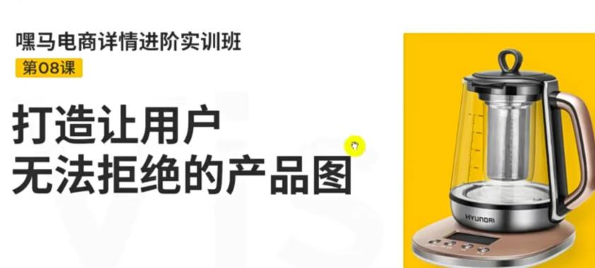 【副业项目3780期】嘿马电商详情设计实训班：电商怎么设计产品图片点击率高，打造让用户无法拒绝的产品图-天下副业