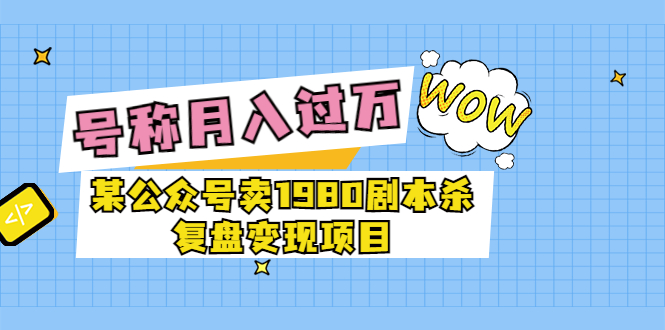 【副业项目3781期】某公众号卖1980剧本杀复盘变现项目，2022月入过万的项目-天下副业