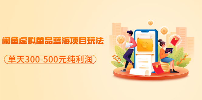 【副业项目3788期】闲鱼蓝海虚拟项目：分享闲鱼虚拟单品蓝海项目玩法，单天300-500元纯利润很容易-天下副业