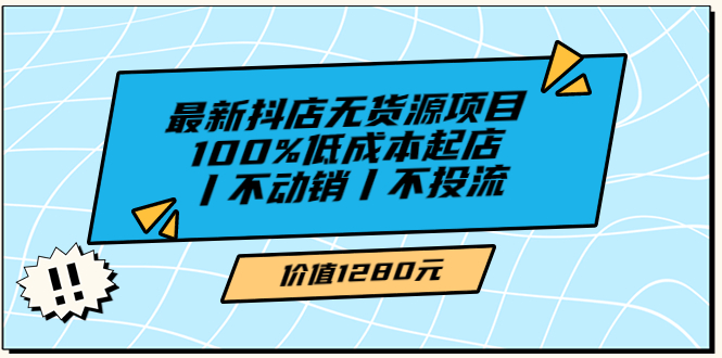 【副业项目3789期】2022最新抖店无货源项目：100%低成本起店，抖店无货源最新玩法-天下副业