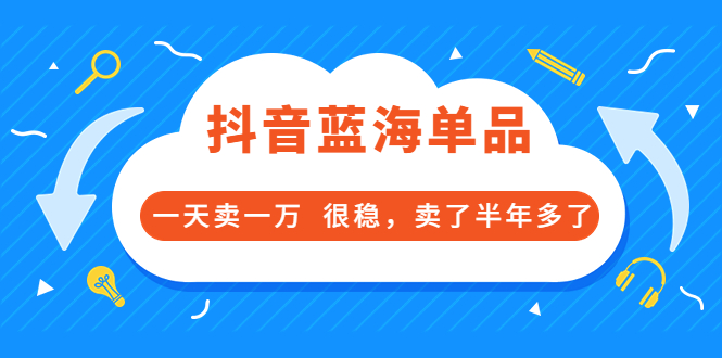 【副业项目3796期】付费文章：抖音蓝海单品，一天卖一万，很稳定-天下副业