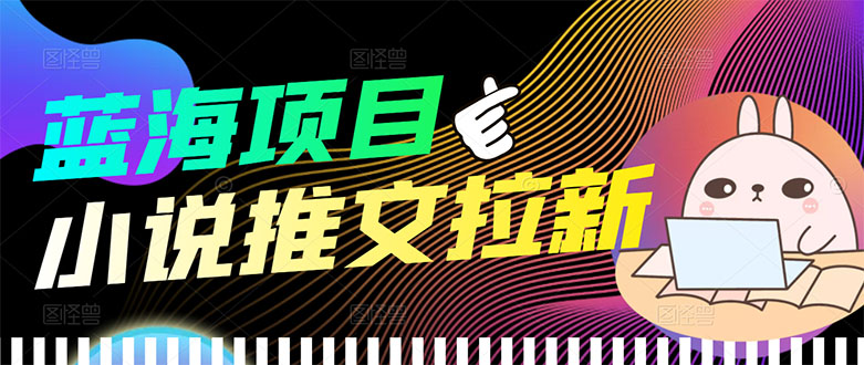 【副业项目3803期】小说推文拉新项目，工作室项目推荐-天下副业