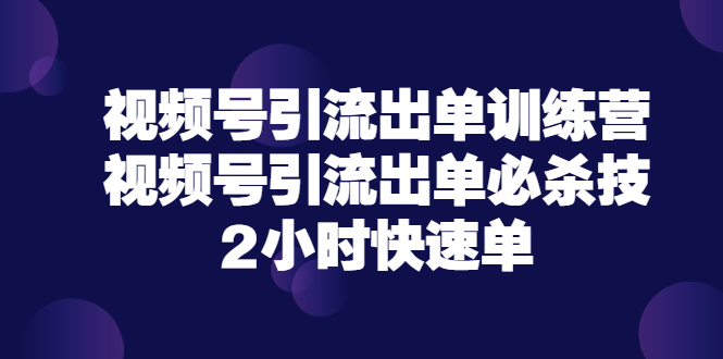 【副业项目3805期】视频号引流出单训练营，视频号引流技巧，2小时快速单-天下副业