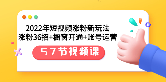 【副业项目3809期】2022年短视频涨粉新玩法：涨粉36招+橱窗开通+账号运营（57节视频课）-天下副业