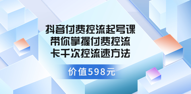 【副业项目3826期】抖音付费控流起号实操课，带你掌握付费控流卡千次控流速方法-天下副业