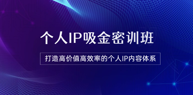 【副业项目3827期】《个人IP吸金密训班》打造高价值高效率的个人IP内容体系-天下副业