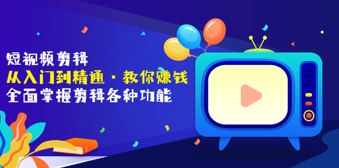 【副业项目3841期】短视频剪辑从入门到精通：全面掌握剪辑各种功能，短视频剪辑怎么赚钱-天下副业
