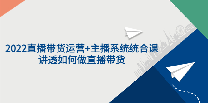 【副业项目3852期】2022直播带货运营+主播系统统合课：讲透如何做直播带货-天下副业