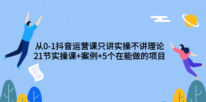 【副业项目3853期】从0-1抖音运营实操课：抖音运营案例拆解+5个在能做的项目-天下副业
