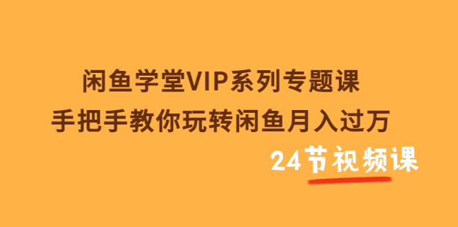 【副业项目3856期】闲鱼学堂VIP系列专题课：手把手教你做闲鱼赚钱，闲鱼避免违规技巧-天下副业