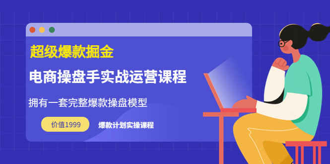【副业项目3872期】电商操盘手实战运营课程，电商爆款如何打造-天下副业