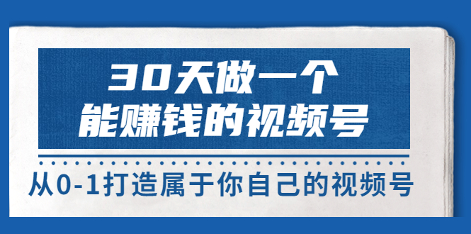 【副业项目3874期】30天做一个能赚钱的视频号：视频号爆款内容的创作秘诀，视频号8大变现模式解密-天下副业