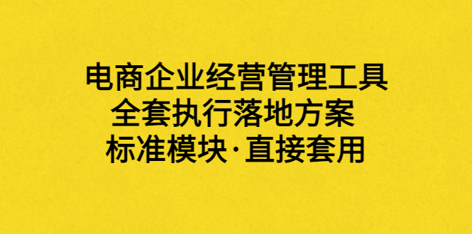 【副业项目3881期】电商企业管理培训课程：电商企业经营管理工具，全套执行落地方案-天下副业