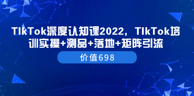 【副业项目3886期】2022TIkTok培训实操+测品+落地+矩阵引流，TikTok如何打造爆款视频-天下副业