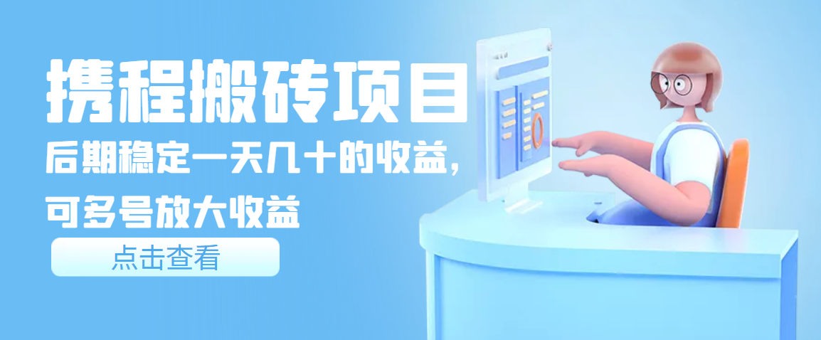 【副业项目3895期】携程搬砖项目，后期稳定一天几十的收益，可多号放大收益-天下副业