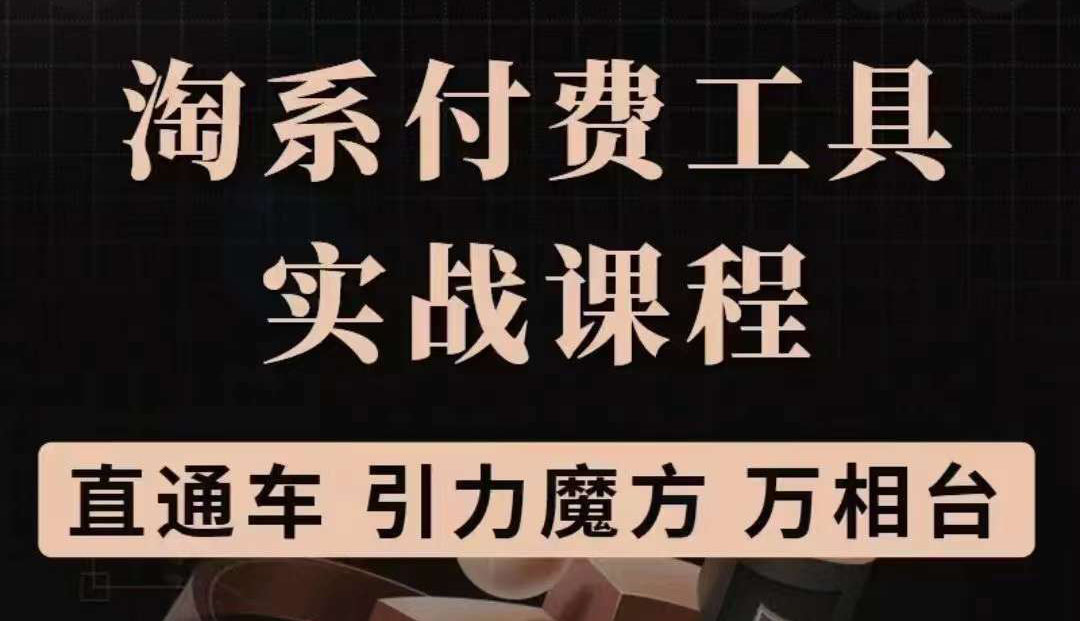 【副业项目3898期】淘系付费工具实战课程【直通车、引力魔方】战略优化，实操演练-天下副业