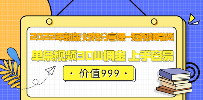 【副业项目3900期】2022年新版 好物分享课-短视频带货：单条视频30W佣金 上手容易-天下副业