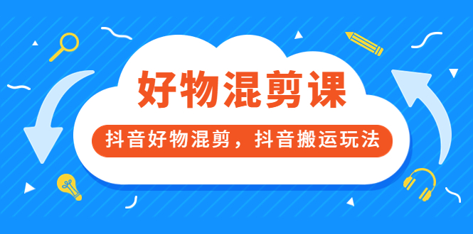 【副业项目3908期】万三好物混剪课，抖音好物混剪，抖音搬运玩法-天下副业