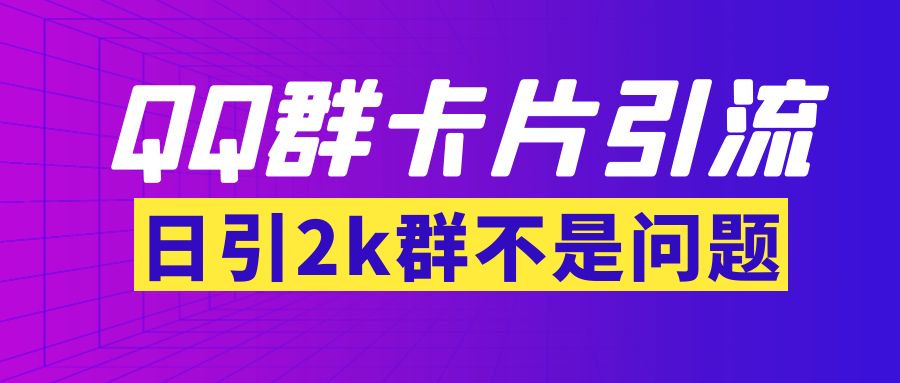 【副业项目3912期】QQ群最新卡片引流技术，日引2000人(群发软件+教程)-天下副业
