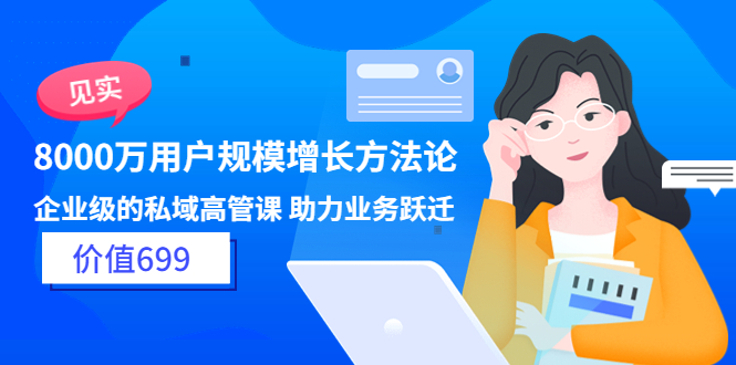 【副业项目3914期】见实·8000万用户规模增长方法论，企业级私域高管课 助力业务跃迁-天下副业