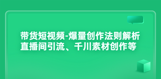 【副业项目3923期】带货短视频-爆量创作法则解析：直播间引流、千川素材创作等-天下副业