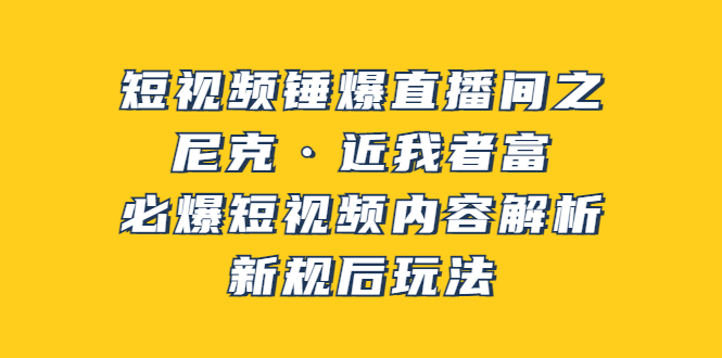 【副业项目3934期】短视频锤爆直播间之：尼克·近我者富，必爆短视频内容解析，新规后玩法-天下副业