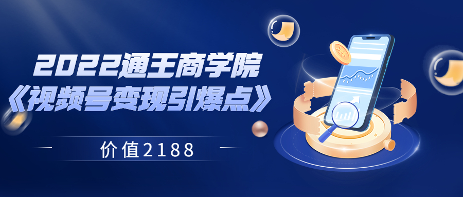 【副业项目3939期】2022通王商学院《视频号变现引爆点》-天下副业