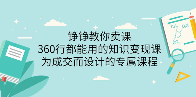 【副业项目3947期】铮铮教你卖课：360行都能用的知识变现课，为成交而设计的专属课程-价值2980-天下副业