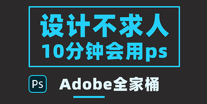 【副业项目3950期】零基础10分钟精通PS技术，即学即用（附：Adobe全家桶）-天下副业
