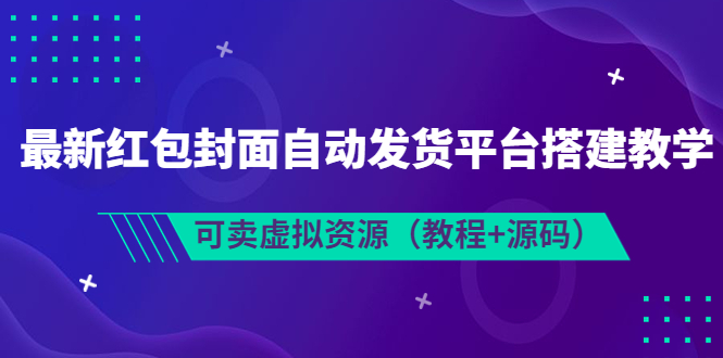 【副业项目3952期】最新红包封面自动发货平台搭建教程，可卖虚拟资源（教程+源码）-天下副业