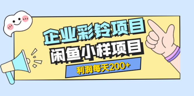 【副业项目3955期】最新企业彩铃项目+闲鱼小样项目，利润每天200+轻轻松松，纯视频拆解玩法-天下副业