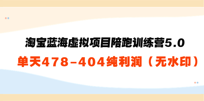 【副业项目3958期】黄岛主：淘宝蓝海虚拟项目陪跑训练营5.0：单天478纯利润（无水印）-天下副业