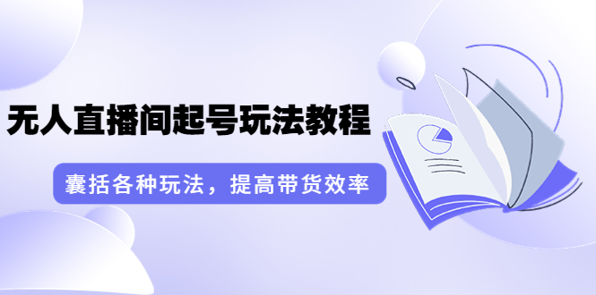 【副业项目3960期】言团队·无人直播间起号玩法教程：囊括各种玩法，提高带货效率（17节课）-天下副业