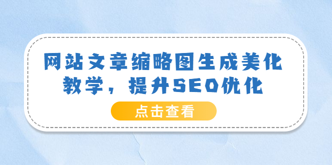 【副业项目3970期】网站文章缩略图生成美化教学，提升SEO优化（教程+程序）-天下副业