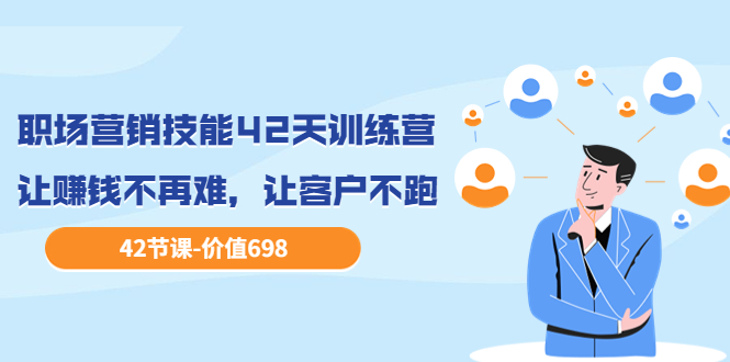 【副业项目3973期】职场营销技能42天训练营，让赚钱不再难，让客户不跑，业绩翻翻（价值698）-天下副业